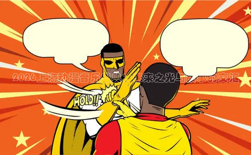 2026上海动漫音乐盛典：未来之光与故事的交汇